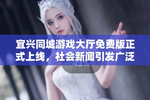 宜兴同城游戏大厅免费版正式上线，社会新闻引发广泛关注