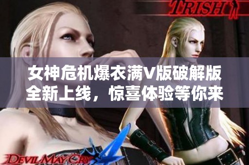 女神危机爆衣满V版破解版全新上线，惊喜体验等你来享