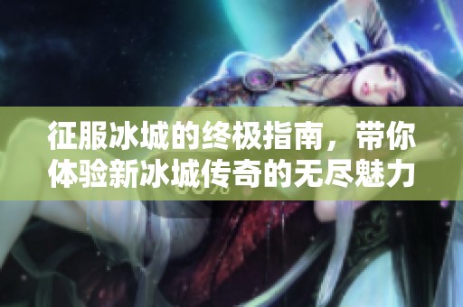 征服冰城的终极指南，带你体验新冰城传奇的无尽魅力