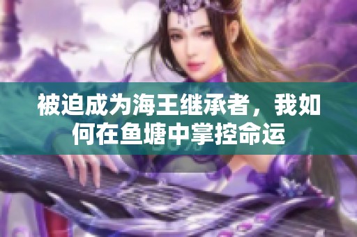 被迫成为海王继承者，我如何在鱼塘中掌控命运