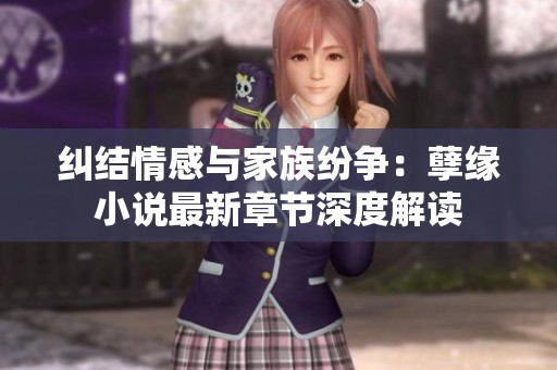 纠结情感与家族纷争：孽缘小说最新章节深度解读