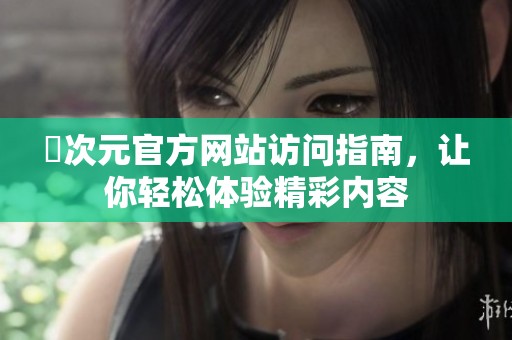 囧次元官方网站访问指南，让你轻松体验精彩内容