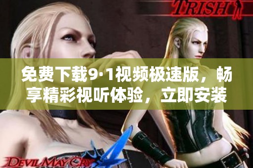 免费下载9·1视频极速版，畅享精彩视听体验，立即安装！