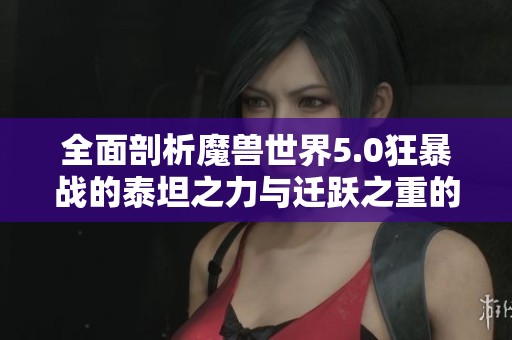 全面剖析魔兽世界5.0狂暴战的泰坦之力与迁跃之重的实战技巧