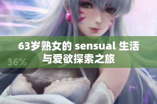 63岁熟女的 sensual 生活与爱欲探索之旅