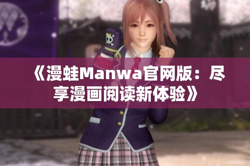 《漫蛙Manwa官网版：尽享漫画阅读新体验》