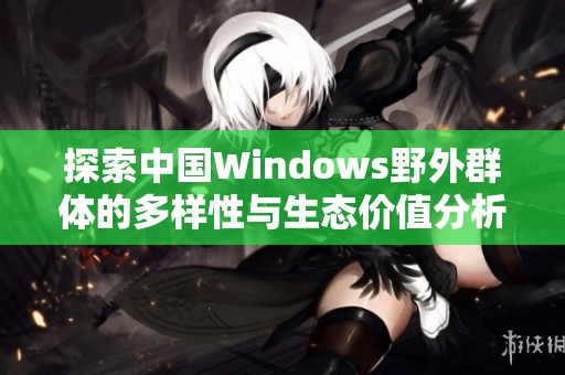 探索中国Windows野外群体的多样性与生态价值分析