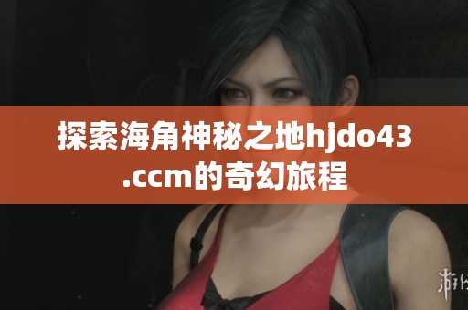 探索海角神秘之地hjdo43.ccm的奇幻旅程