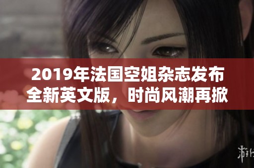 2019年法国空姐杂志发布全新英文版，时尚风潮再掀热潮