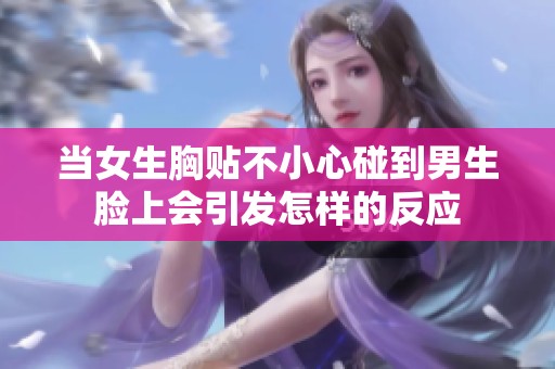 当女生胸贴不小心碰到男生脸上会引发怎样的反应