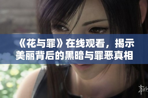 《花与罪》在线观看，揭示美丽背后的黑暗与罪恶真相