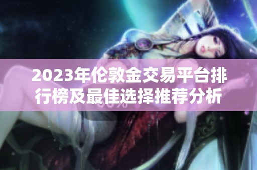 2023年伦敦金交易平台排行榜及最佳选择推荐分析