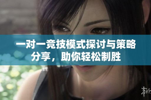 一对一竞技模式探讨与策略分享，助你轻松制胜