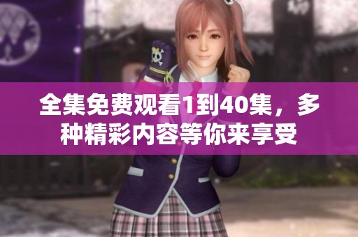 全集免费观看1到40集，多种精彩内容等你来享受
