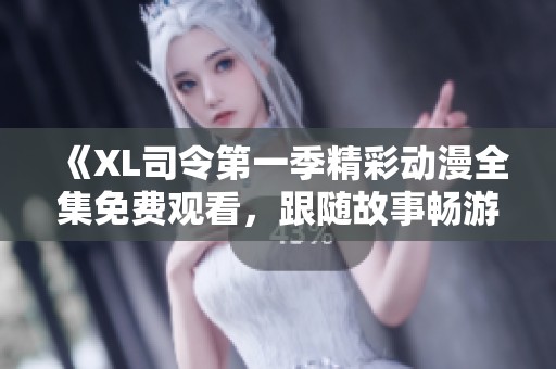 《XL司令第一季精彩动漫全集免费观看，跟随故事畅游异世界》