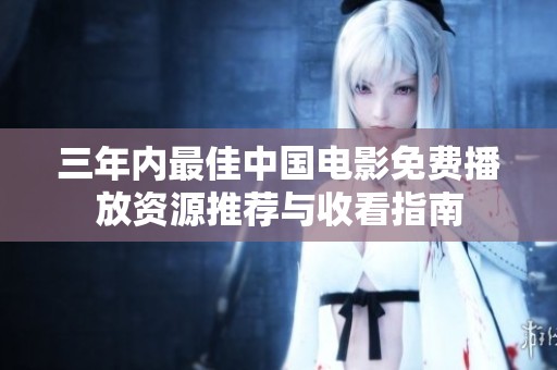 三年内最佳中国电影免费播放资源推荐与收看指南