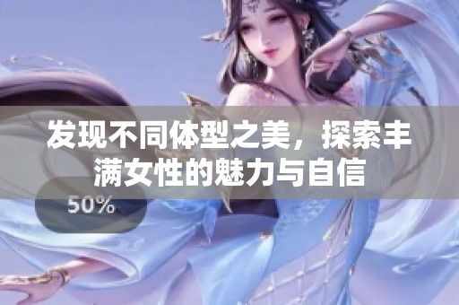发现不同体型之美，探索丰满女性的魅力与自信