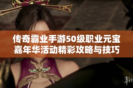 传奇霸业手游50级职业元宝嘉年华活动精彩攻略与技巧分享
