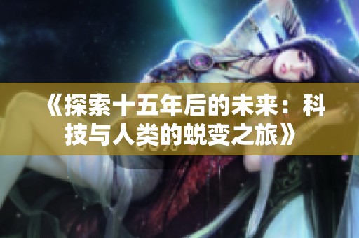 《探索十五年后的未来：科技与人类的蜕变之旅》