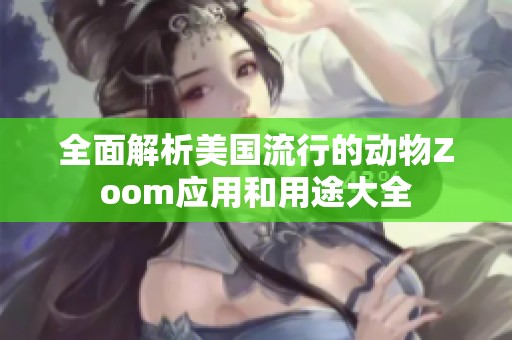 全面解析美国流行的动物Zoom应用和用途大全
