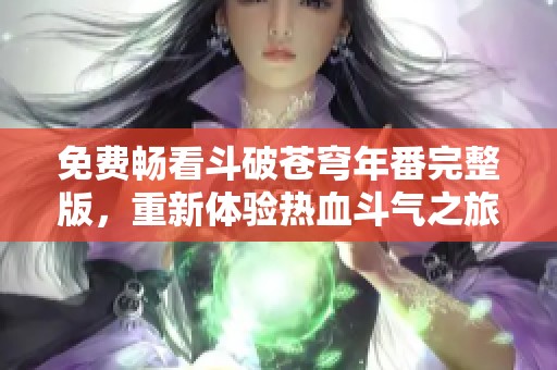 免费畅看斗破苍穹年番完整版，重新体验热血斗气之旅