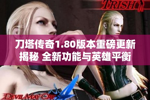 刀塔传奇1.80版本重磅更新揭秘 全新功能与英雄平衡性调整详解