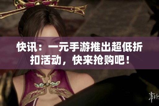 快讯：一元手游推出超低折扣活动，快来抢购吧！