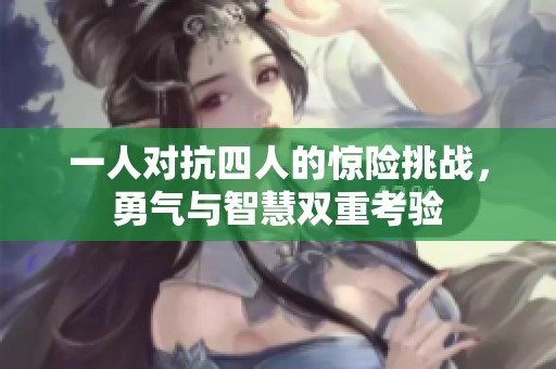一人对抗四人的惊险挑战，勇气与智慧双重考验