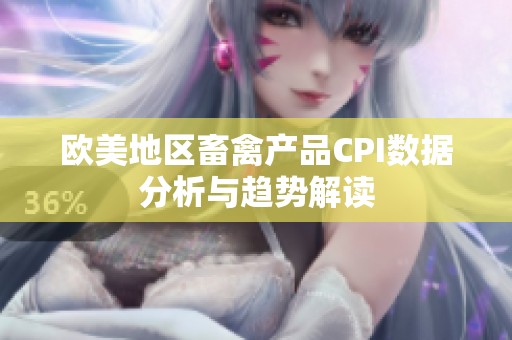 欧美地区畜禽产品CPI数据分析与趋势解读