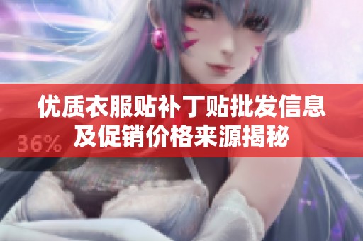 优质衣服贴补丁贴批发信息及促销价格来源揭秘