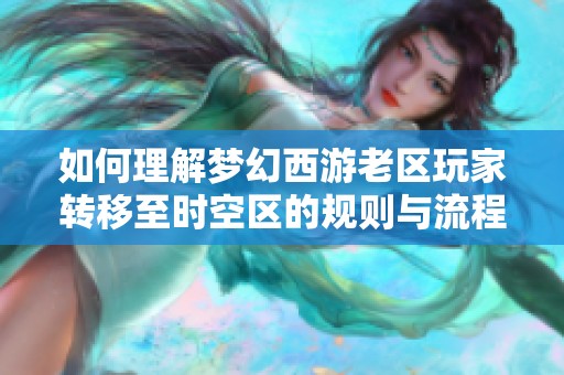 如何理解梦幻西游老区玩家转移至时空区的规则与流程