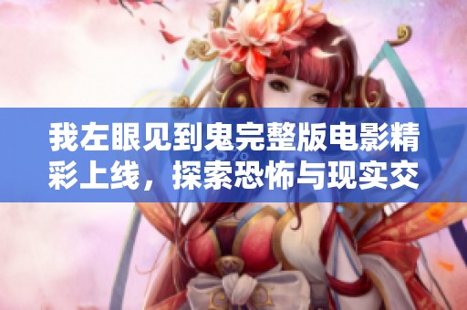 我左眼见到鬼完整版电影精彩上线，探索恐怖与现实交织的故事