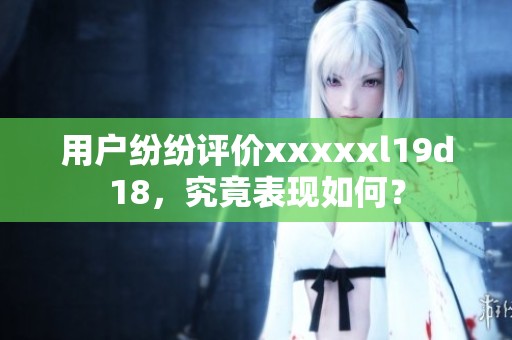 用户纷纷评价xxxxxl19d18，究竟表现如何？