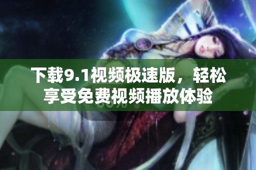 下载9.1视频极速版，轻松享受免费视频播放体验