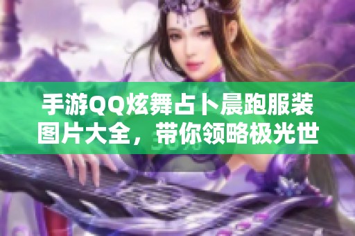 手游QQ炫舞占卜晨跑服装图片大全，带你领略极光世界的时尚魅力