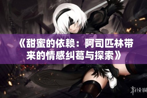 《甜蜜的依赖：阿司匹林带来的情感纠葛与探索》