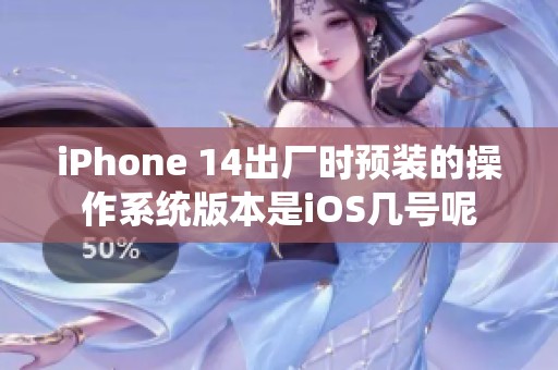 iPhone 14出厂时预装的操作系统版本是iOS几号呢