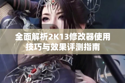 全面解析2K13修改器使用技巧与效果评测指南