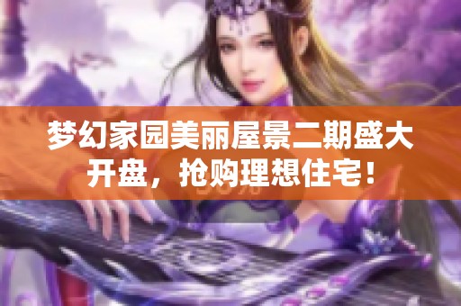 梦幻家园美丽屋景二期盛大开盘，抢购理想住宅！