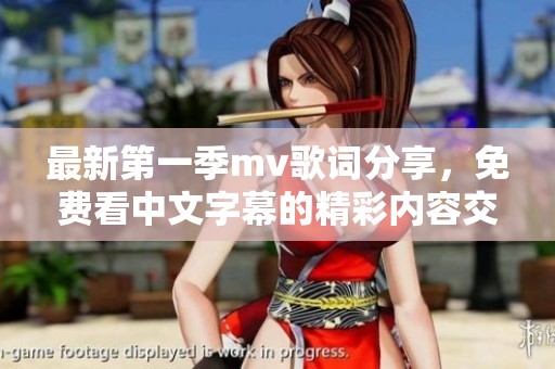 最新第一季mv歌词分享，免费看中文字幕的精彩内容交流
