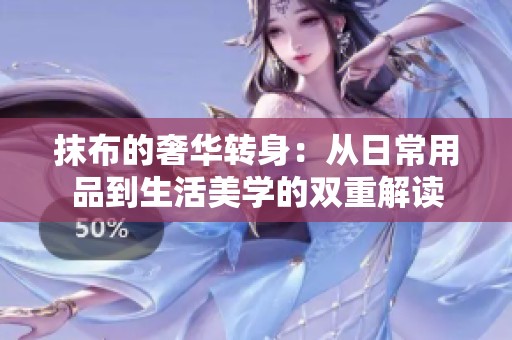 抹布的奢华转身：从日常用品到生活美学的双重解读