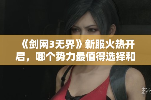《剑网3无界》新服火热开启，哪个势力最值得选择和培养