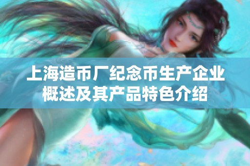 上海造币厂纪念币生产企业概述及其产品特色介绍