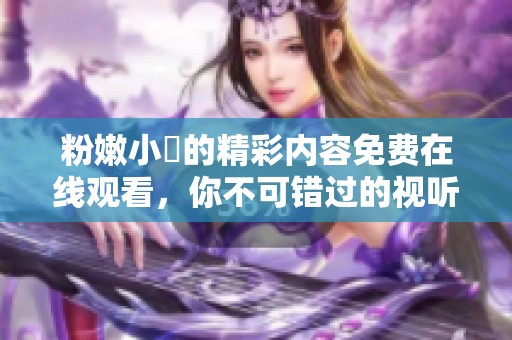 粉嫩小泬的精彩内容免费在线观看，你不可错过的视听盛宴