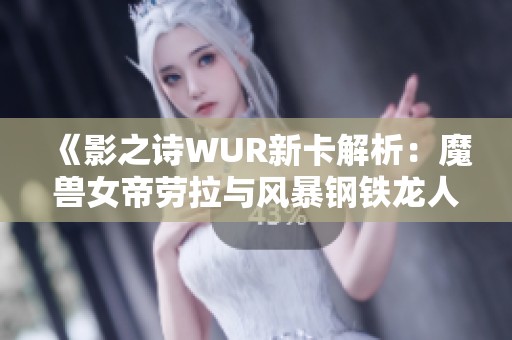 《影之诗WUR新卡解析：魔兽女帝劳拉与风暴钢铁龙人的重磅登场》