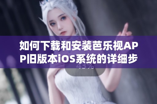 如何下载和安装芭乐视APP旧版本iOS系统的详细步骤指南