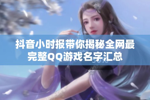 抖音小时报带你揭秘全网最完整QQ游戏名字汇总