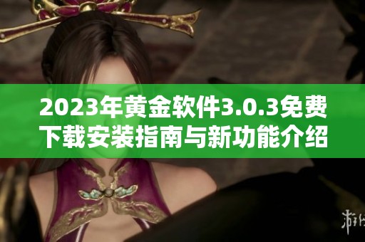 2023年黄金软件3.0.3免费下载安装指南与新功能介绍