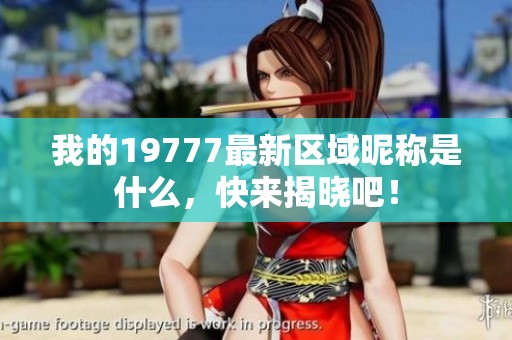 我的19777最新区域昵称是什么，快来揭晓吧！