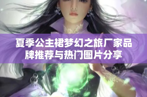 夏季公主裙梦幻之旅厂家品牌推荐与热门图片分享